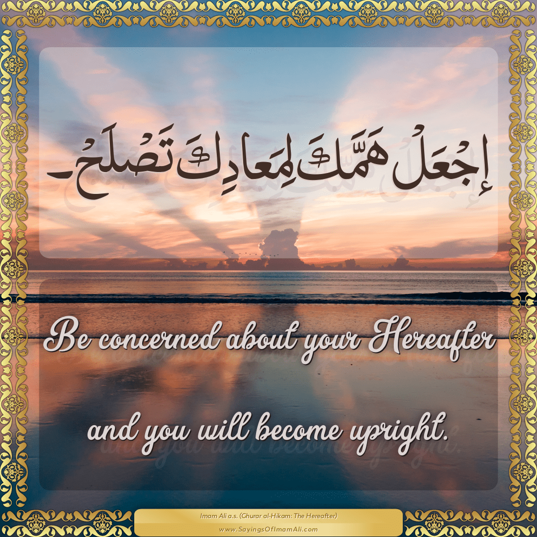 Be concerned about your Hereafter and you will become upright.